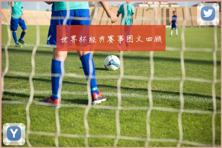 世界杯经典赛事图文回顾