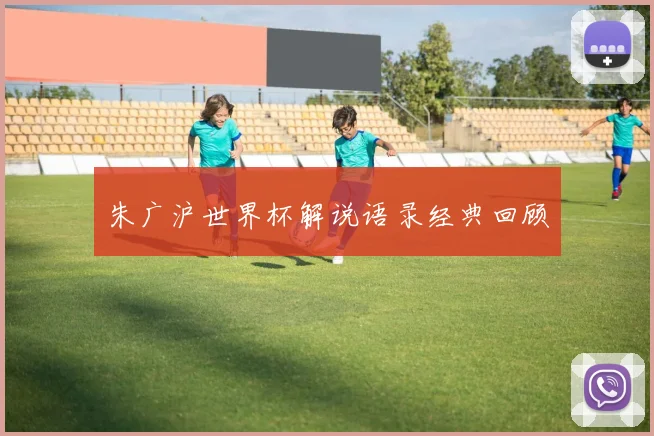 朱广沪世界杯解说语录经典回顾