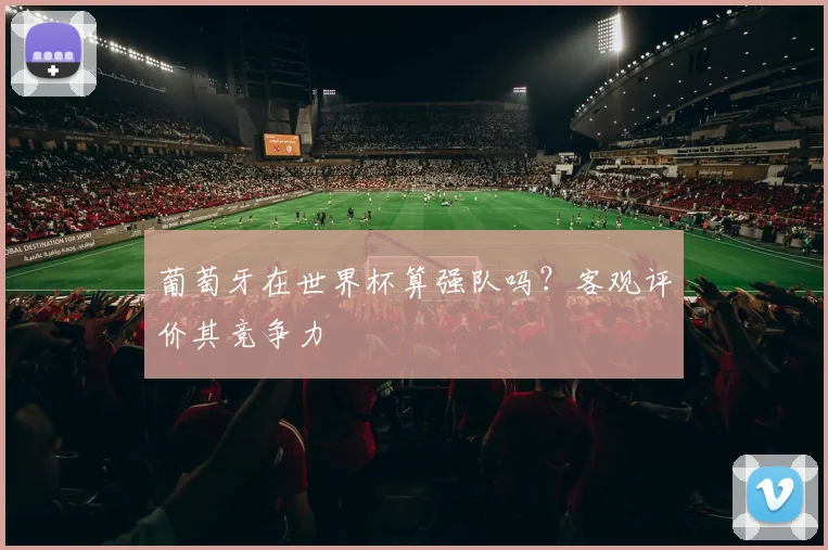 葡萄牙在世界杯算强队吗？客观评价其竞争力