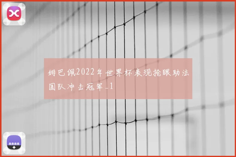 姆巴佩2022年世界杯表现抢眼助法国队冲击冠军_1