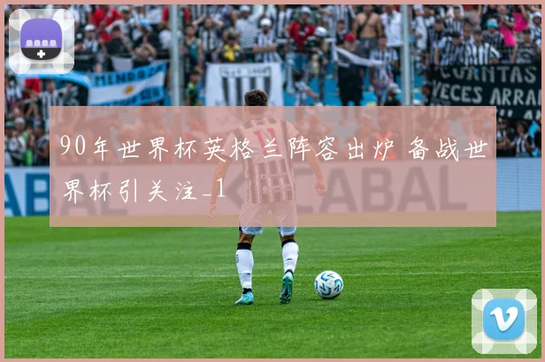 90年世界杯英格兰阵容出炉 备战世界杯引关注_1