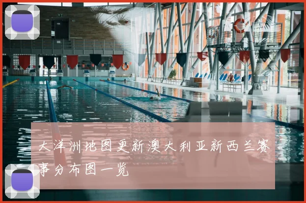 大洋洲地图更新澳大利亚新西兰赛事分布图一览