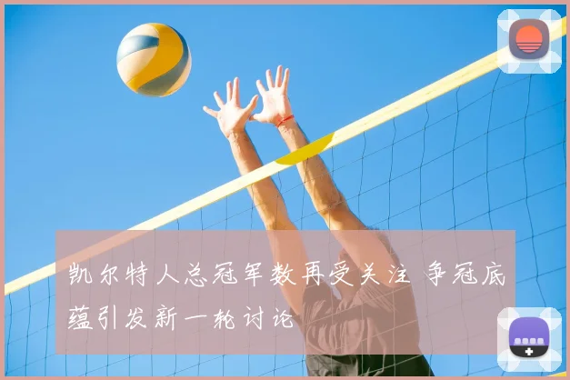 凯尔特人总冠军数再受关注 争冠底蕴引发新一轮讨论
