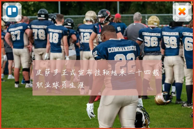 皮萨罗正式宣布挂靴结束二十四载职业球员生涯