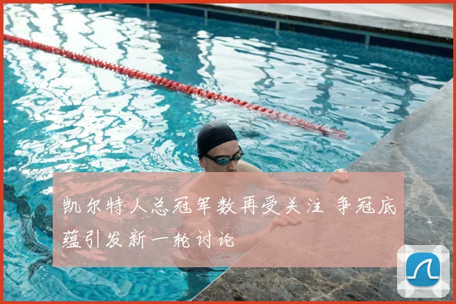 凯尔特人总冠军数再受关注 争冠底蕴引发新一轮讨论