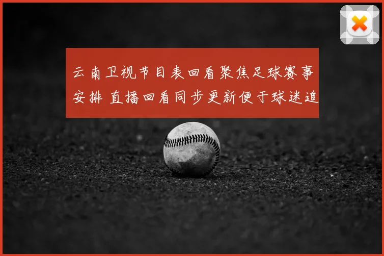 云南卫视节目表回看聚焦足球赛事安排 直播回看同步更新便于球迷追赛程