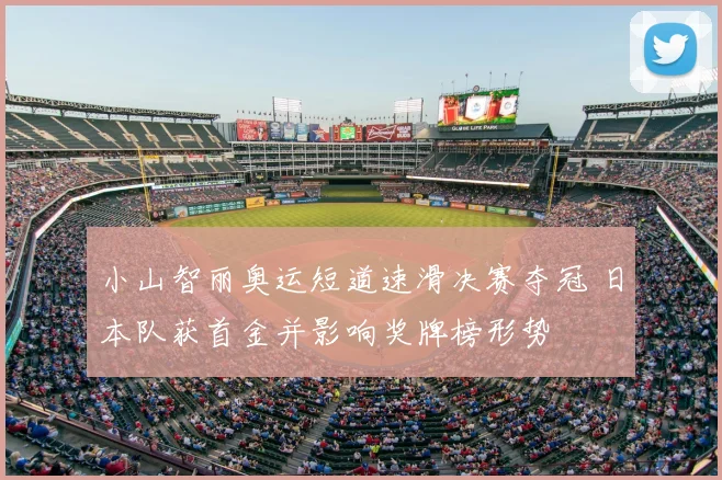 小山智丽奥运短道速滑决赛夺冠 日本队获首金并影响奖牌榜形势