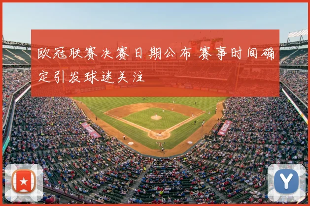 欧冠联赛决赛日期公布 赛事时间确定引发球迷关注