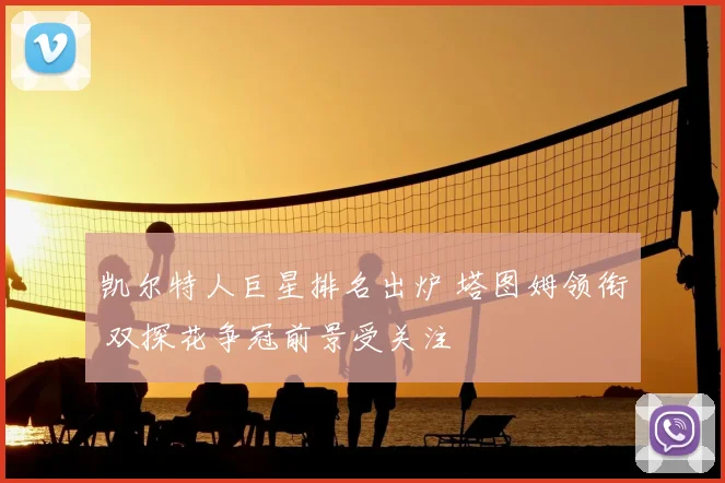 凯尔特人巨星排名出炉 塔图姆领衔 双探花争冠前景受关注