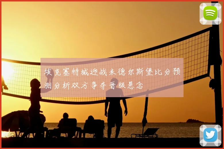 埃克塞特城迎战米德尔斯堡比分预测分析双方争夺晋级悬念