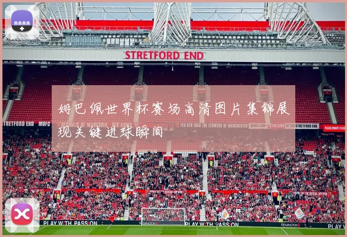 姆巴佩世界杯赛场高清图片集锦展现关键进球瞬间