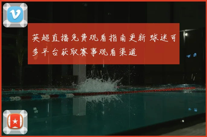 英超直播免费观看指南更新 球迷可多平台获取赛事观看渠道