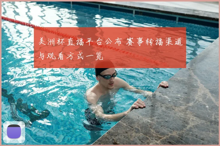 美洲杯直播平台公布 赛事转播渠道与观看方式一览