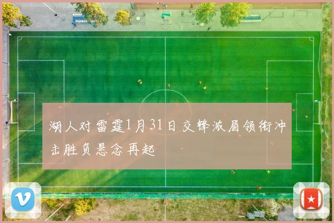 湖人对雷霆1月31日交锋浓眉领衔冲击胜负悬念再起