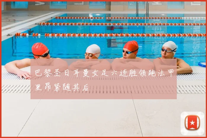 巴黎圣日耳曼女足六连胜领跑法甲里昂紧随其后