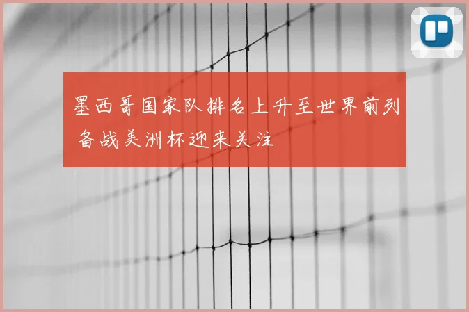 墨西哥国家队排名上升至世界前列 备战美洲杯迎来关注