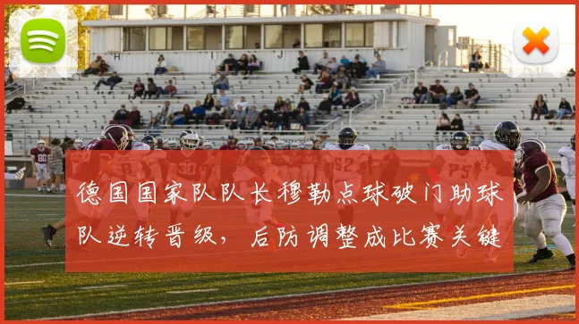 德国国家队队长穆勒点球破门助球队逆转晋级,后防调整成比赛关键