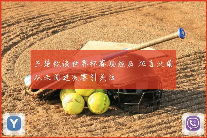 王楚钦谈世界杯赛场经历 坦言此前从未闯进决赛引关注