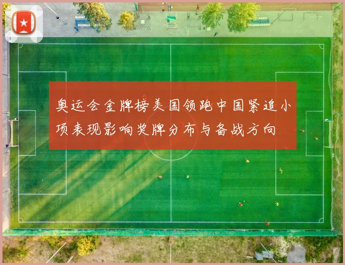 奥运会金牌榜美国领跑中国紧追小项表现影响奖牌分布与备战方向