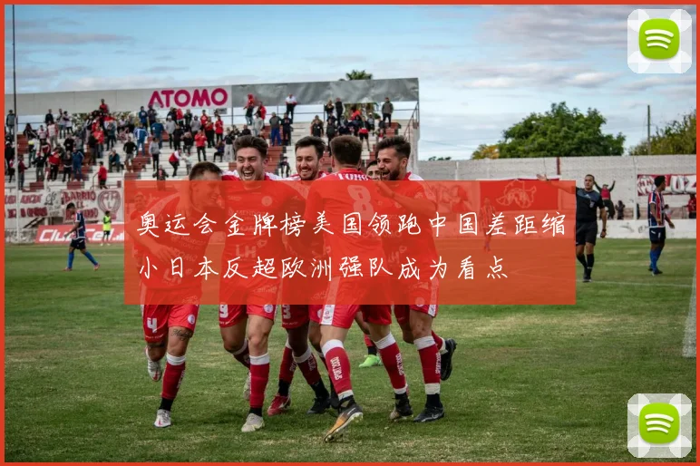 奥运会金牌榜美国领跑中国差距缩小日本反超欧洲强队成为看点