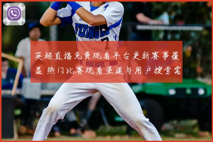 英超直播免费观看平台更新赛事覆盖 热门比赛观看渠道与用户搜索需求同步上升