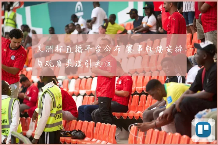 美洲杯直播平台公布 赛事转播安排与观看渠道引关注