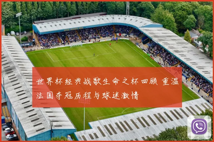 世界杯经典战歌生命之杯回顾 重温法国夺冠历程与球迷激情