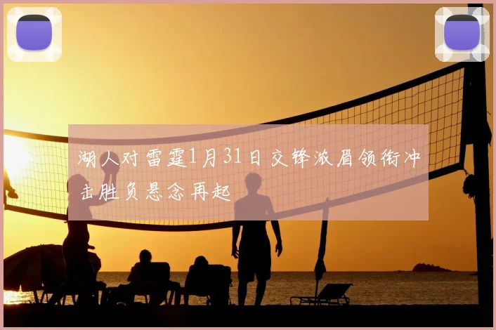 湖人对雷霆1月31日交锋浓眉领衔冲击胜负悬念再起