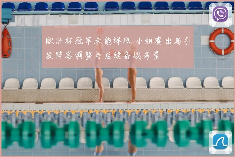 欧洲杯冠军未能蝉联 小组赛出局引发阵容调整与后续备战考量