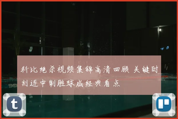 科比绝杀视频集锦高清回顾 关键时刻连中制胜球成经典看点