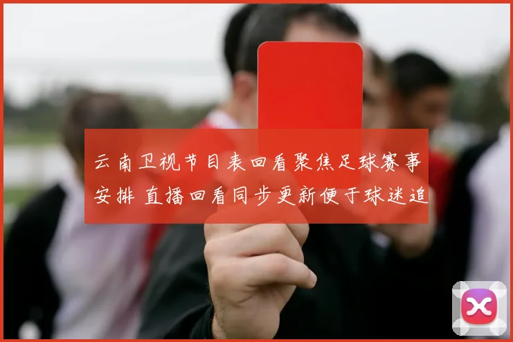 云南卫视节目表回看聚焦足球赛事安排 直播回看同步更新便于球迷追赛程